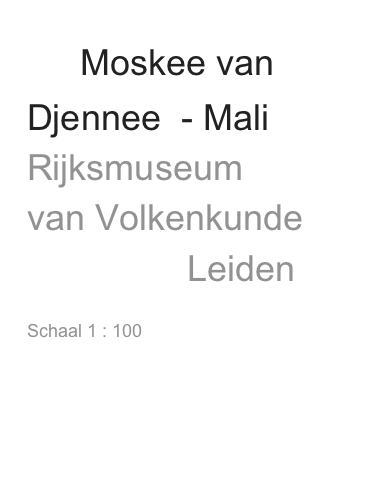     Moskee van
Djennee  - Mali
Rijksmuseum
van Volkenkunde 
                Leiden
               
Schaal 1 : 100
